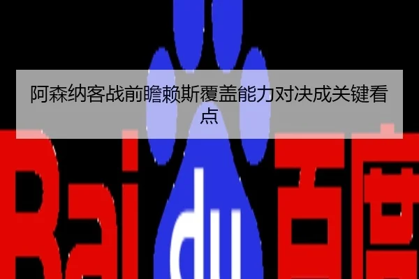 阿森纳客战前瞻赖斯覆盖能力对决成关键看点