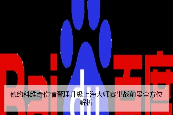 德约科维奇伤情管理升级上海大师赛出战前景全方位解析