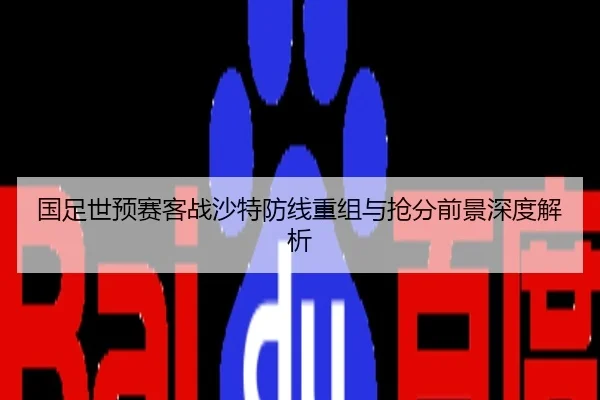 国足世预赛客战沙特防线重组与抢分前景深度解析